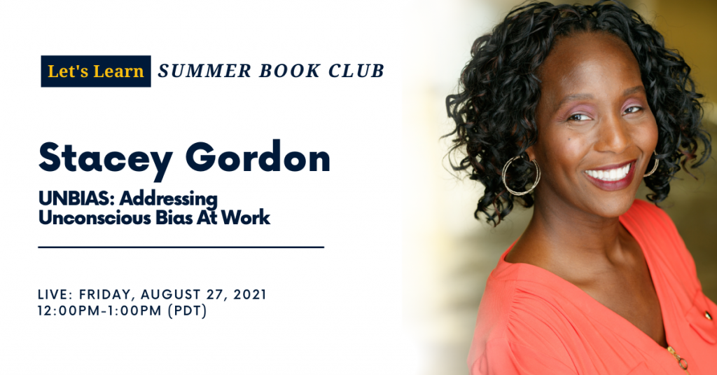 Let's Learn Summer Book Club
Stacey Gordon
UNBIAS: Addressing Unconscious Bias at Work
Live: Friday, August 27, 2021
12:00-1:00pm PDT